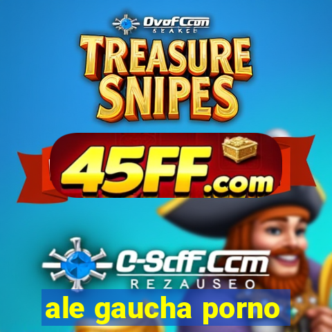 ale gaucha porno